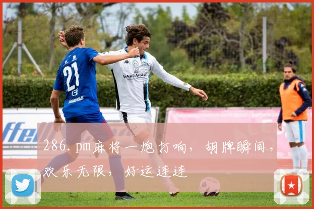286.pm麻将一炮打响，胡牌瞬间，欢乐无限，好运连连