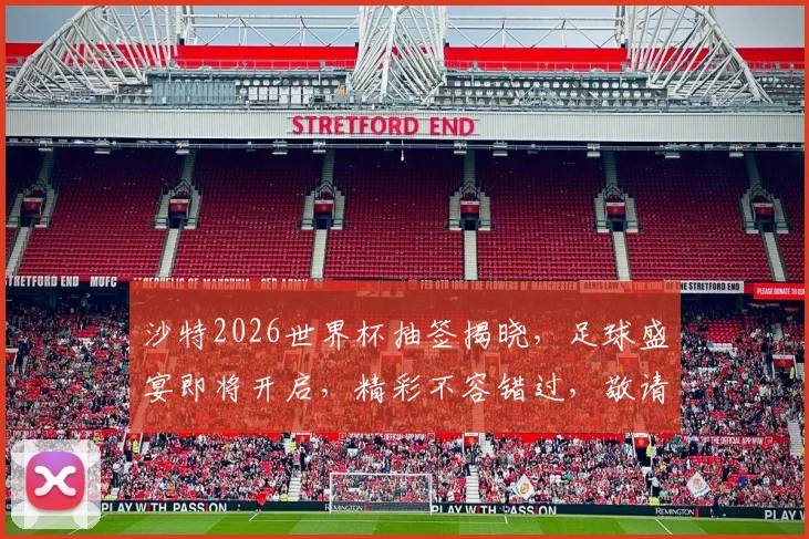 沙特2026世界杯抽签揭晓，足球盛宴即将开启，精彩不容错过，敬请期待