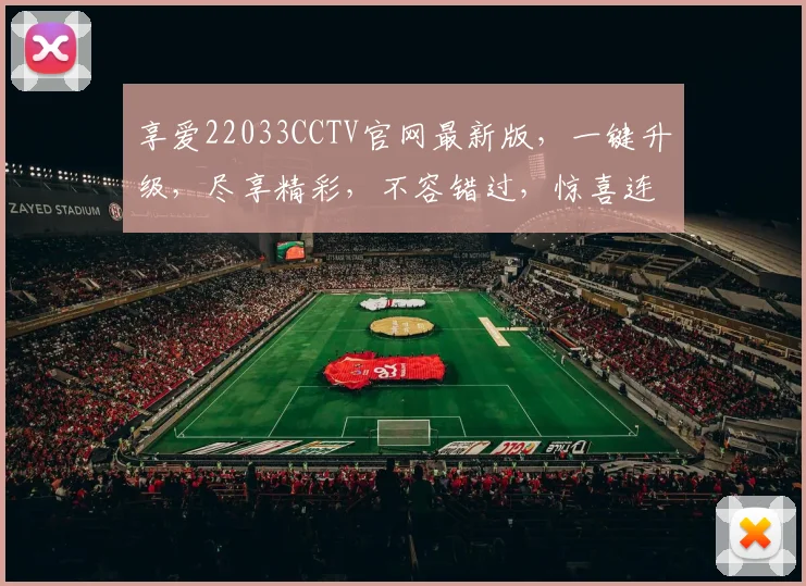 享爱22033CCTV官网最新版，一键升级，尽享精彩，不容错过，惊喜连连