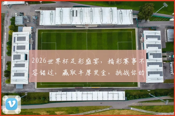 2026世界杯足彩盛宴，精彩赛事不容错过，赢取丰厚奖金，挑战你的足球智慧