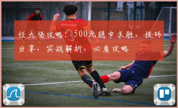 任九场攻略：500元稳中求胜，技巧分享，实战解析，必看攻略