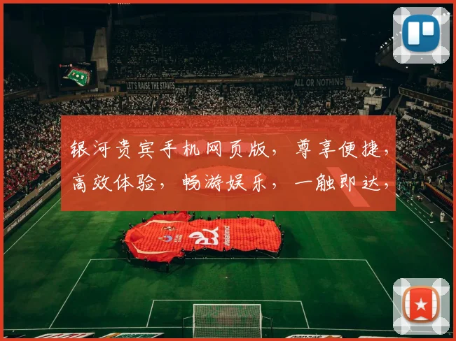 银河贵宾手机网页版，尊享便捷，高效体验，畅游娱乐，一触即达，畅享非凡，尊贵专属。