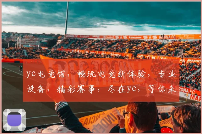 yc电竞馆，畅玩电竞新体验，专业设备，精彩赛事，尽在yc，等你来战