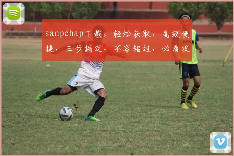 sanpchap下载，轻松获取，高效便捷，三步搞定，不容错过，必看攻略