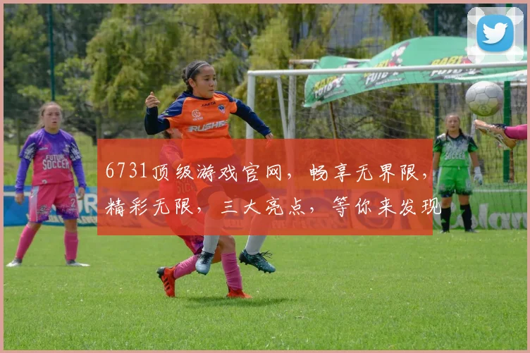 6731顶级游戏官网，畅享无界限，精彩无限，三大亮点，等你来发现，不容错过