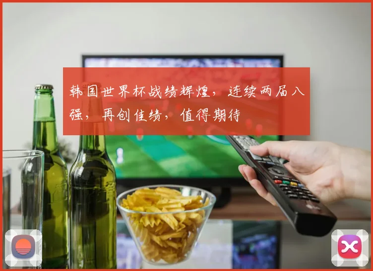 韩国世界杯战绩辉煌，连续两届八强，再创佳绩，值得期待