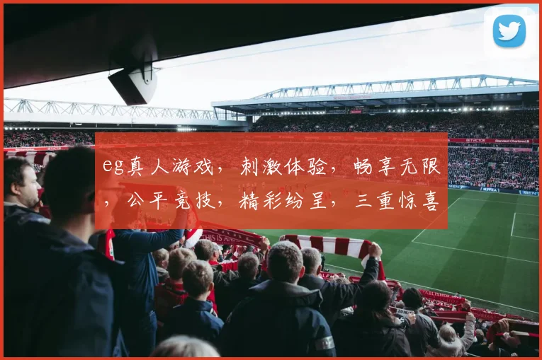 eg真人游戏，刺激体验，畅享无限，公平竞技，精彩纷呈，三重惊喜，不容错过