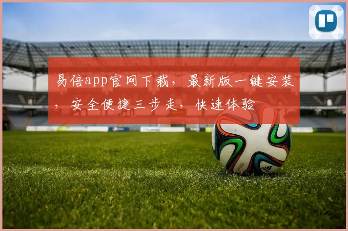 易倍app官网下载，最新版一键安装，安全便捷三步走，快速体验