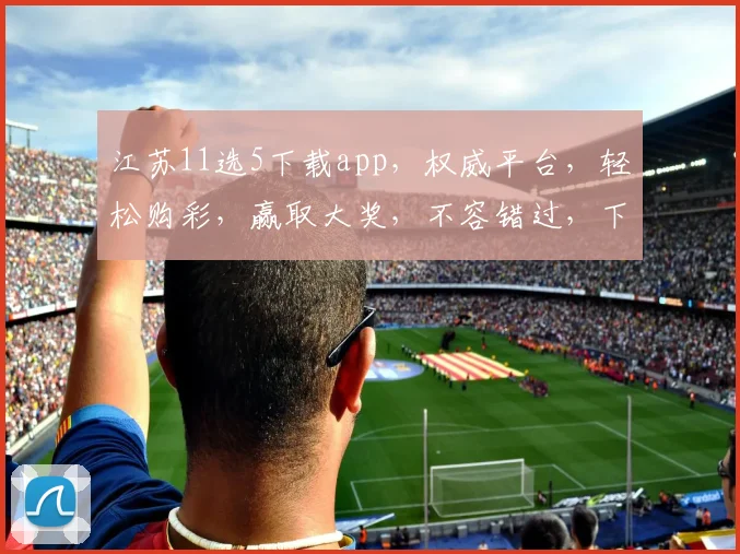 江苏11选5下载app，权威平台，轻松购彩，赢取大奖，不容错过，下载即享